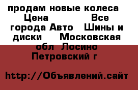 продам новые колеса › Цена ­ 11 000 - Все города Авто » Шины и диски   . Московская обл.,Лосино-Петровский г.